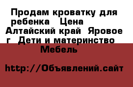 Продам кроватку для ребенка › Цена ­ 5 000 - Алтайский край, Яровое г. Дети и материнство » Мебель   